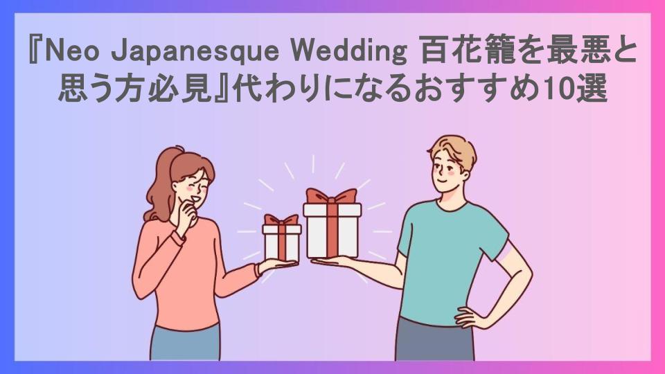 『Neo Japanesque Wedding 百花籠を最悪と思う方必見』代わりになるおすすめ10選